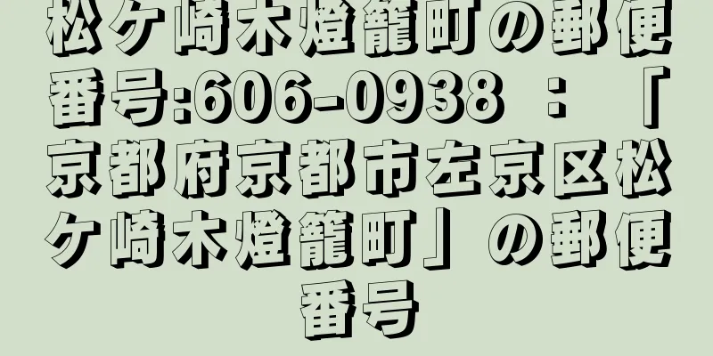 松ケ崎木燈籠町の郵便番号:606-0938 ： 「京都府京都市左京区松ケ崎木燈籠町」の郵便番号