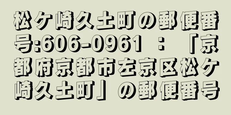 松ケ崎久土町の郵便番号:606-0961 ： 「京都府京都市左京区松ケ崎久土町」の郵便番号