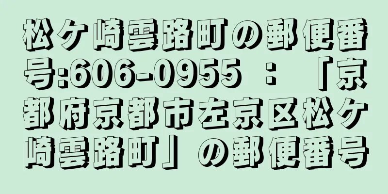松ケ崎雲路町の郵便番号:606-0955 ： 「京都府京都市左京区松ケ崎雲路町」の郵便番号