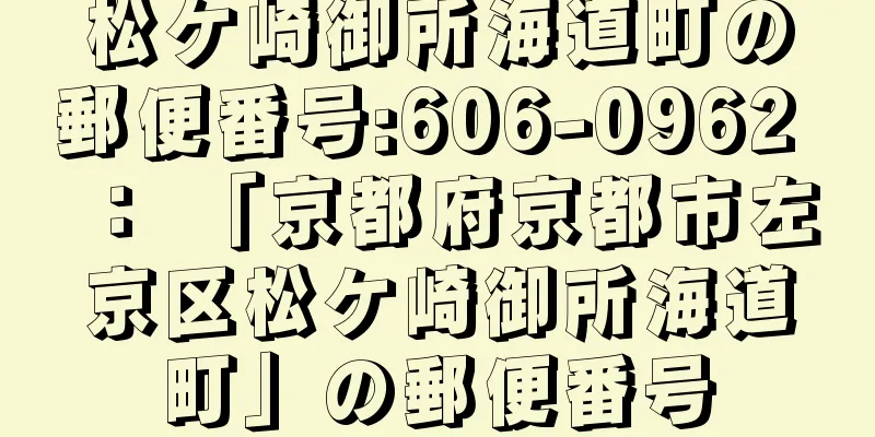 松ケ崎御所海道町の郵便番号:606-0962 ： 「京都府京都市左京区松ケ崎御所海道町」の郵便番号