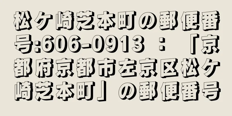 松ケ崎芝本町の郵便番号:606-0913 ： 「京都府京都市左京区松ケ崎芝本町」の郵便番号