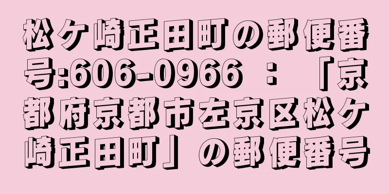 松ケ崎正田町の郵便番号:606-0966 ： 「京都府京都市左京区松ケ崎正田町」の郵便番号