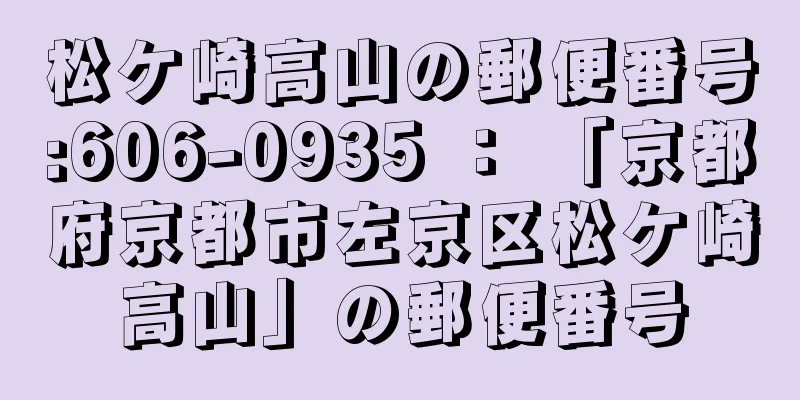 松ケ崎高山の郵便番号:606-0935 ： 「京都府京都市左京区松ケ崎高山」の郵便番号