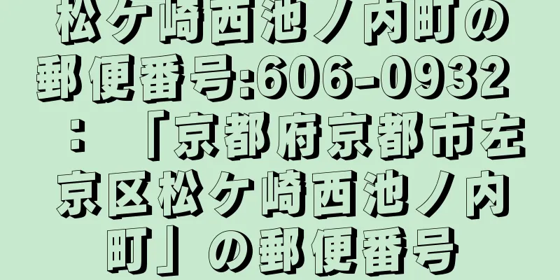 松ケ崎西池ノ内町の郵便番号:606-0932 ： 「京都府京都市左京区松ケ崎西池ノ内町」の郵便番号