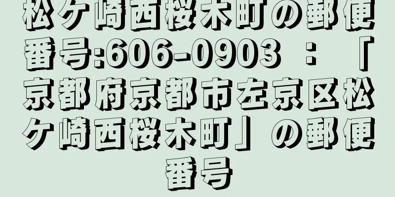 松ケ崎西桜木町の郵便番号:606-0903 ： 「京都府京都市左京区松ケ崎西桜木町」の郵便番号