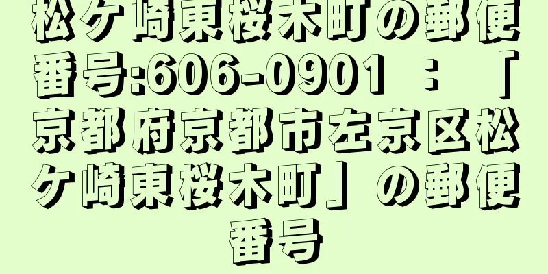 松ケ崎東桜木町の郵便番号:606-0901 ： 「京都府京都市左京区松ケ崎東桜木町」の郵便番号