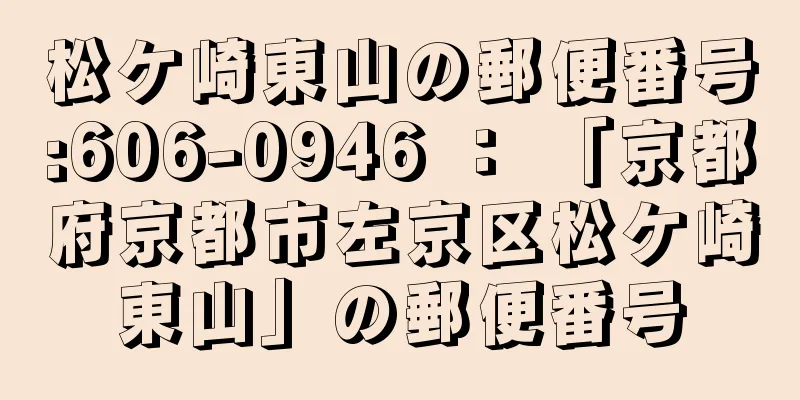 松ケ崎東山の郵便番号:606-0946 ： 「京都府京都市左京区松ケ崎東山」の郵便番号