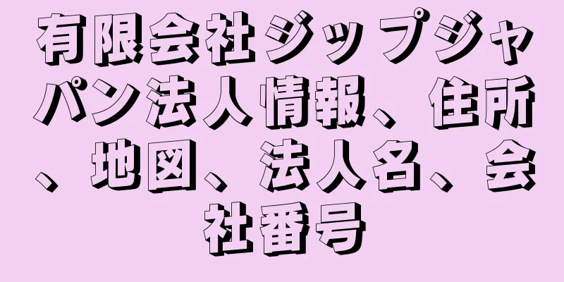 有限会社ジップジャパン法人情報、住所、地図、法人名、会社番号