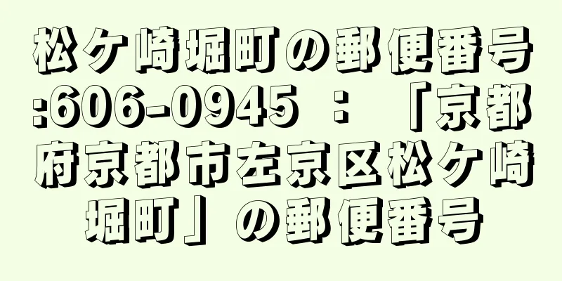 松ケ崎堀町の郵便番号:606-0945 ： 「京都府京都市左京区松ケ崎堀町」の郵便番号