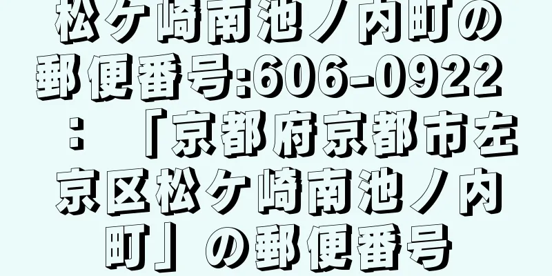 松ケ崎南池ノ内町の郵便番号:606-0922 ： 「京都府京都市左京区松ケ崎南池ノ内町」の郵便番号