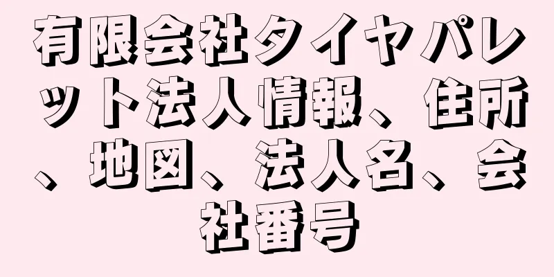 有限会社タイヤパレット法人情報、住所、地図、法人名、会社番号