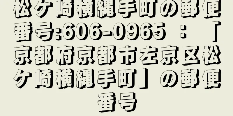 松ケ崎横縄手町の郵便番号:606-0965 ： 「京都府京都市左京区松ケ崎横縄手町」の郵便番号