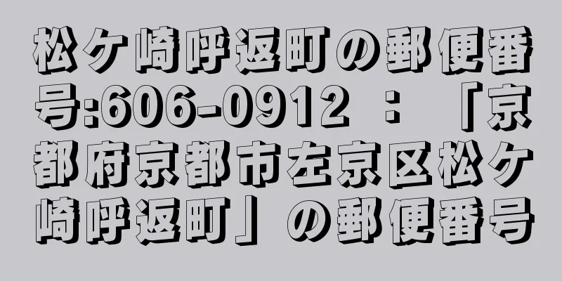 松ケ崎呼返町の郵便番号:606-0912 ： 「京都府京都市左京区松ケ崎呼返町」の郵便番号