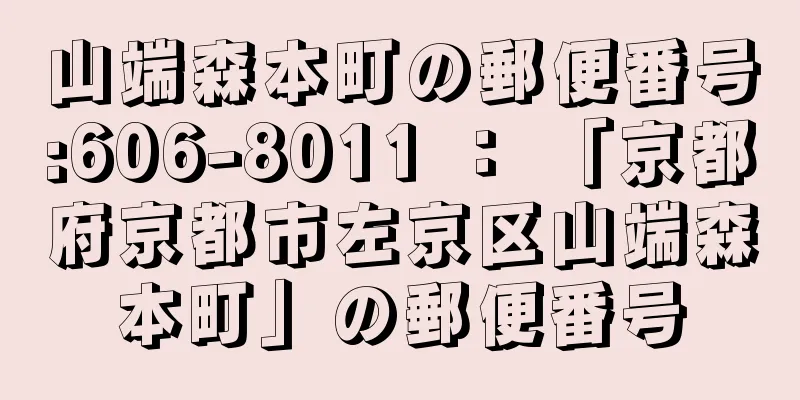 山端森本町の郵便番号:606-8011 ： 「京都府京都市左京区山端森本町」の郵便番号