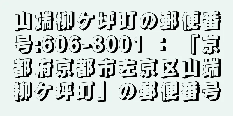 山端柳ケ坪町の郵便番号:606-8001 ： 「京都府京都市左京区山端柳ケ坪町」の郵便番号