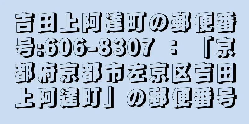 吉田上阿達町の郵便番号:606-8307 ： 「京都府京都市左京区吉田上阿達町」の郵便番号