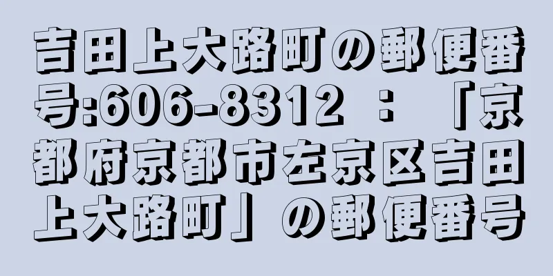 吉田上大路町の郵便番号:606-8312 ： 「京都府京都市左京区吉田上大路町」の郵便番号