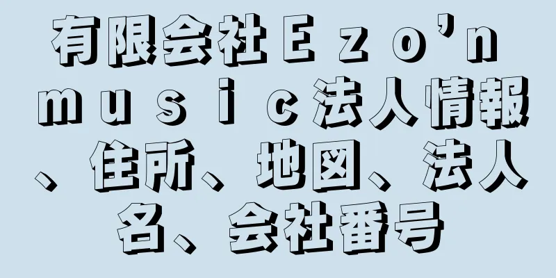 有限会社Ｅｚｏ’ｎ　ｍｕｓｉｃ法人情報、住所、地図、法人名、会社番号