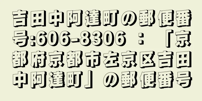 吉田中阿達町の郵便番号:606-8306 ： 「京都府京都市左京区吉田中阿達町」の郵便番号