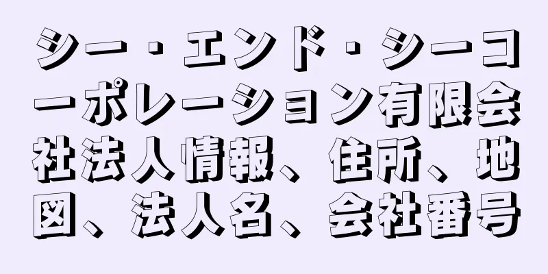 シー・エンド・シーコーポレーション有限会社法人情報、住所、地図、法人名、会社番号