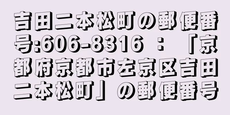 吉田二本松町の郵便番号:606-8316 ： 「京都府京都市左京区吉田二本松町」の郵便番号