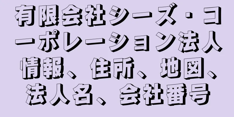 有限会社シーズ・コーポレーション法人情報、住所、地図、法人名、会社番号