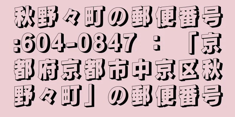 秋野々町の郵便番号:604-0847 ： 「京都府京都市中京区秋野々町」の郵便番号