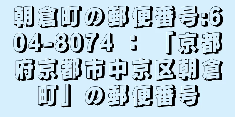 朝倉町の郵便番号:604-8074 ： 「京都府京都市中京区朝倉町」の郵便番号