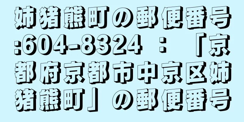 姉猪熊町の郵便番号:604-8324 ： 「京都府京都市中京区姉猪熊町」の郵便番号