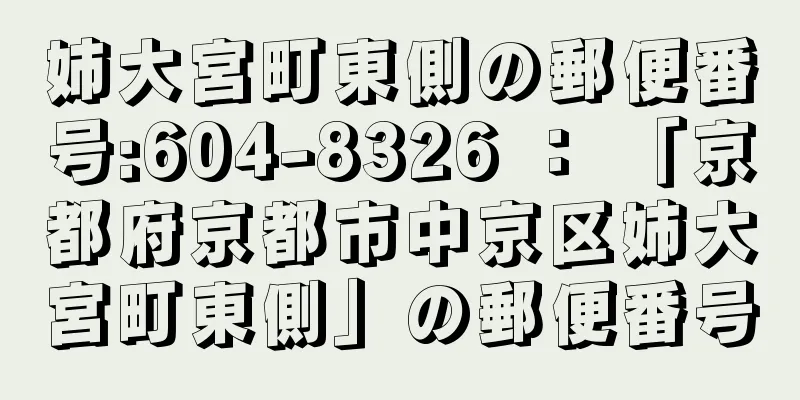 姉大宮町東側の郵便番号:604-8326 ： 「京都府京都市中京区姉大宮町東側」の郵便番号