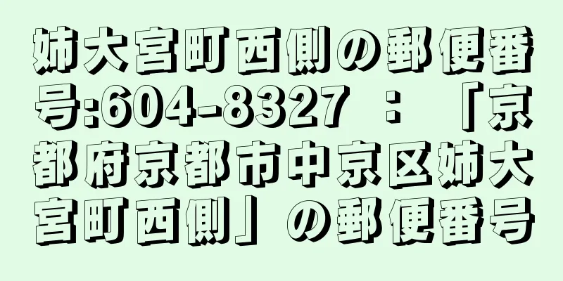 姉大宮町西側の郵便番号:604-8327 ： 「京都府京都市中京区姉大宮町西側」の郵便番号