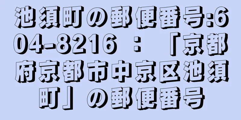 池須町の郵便番号:604-8216 ： 「京都府京都市中京区池須町」の郵便番号