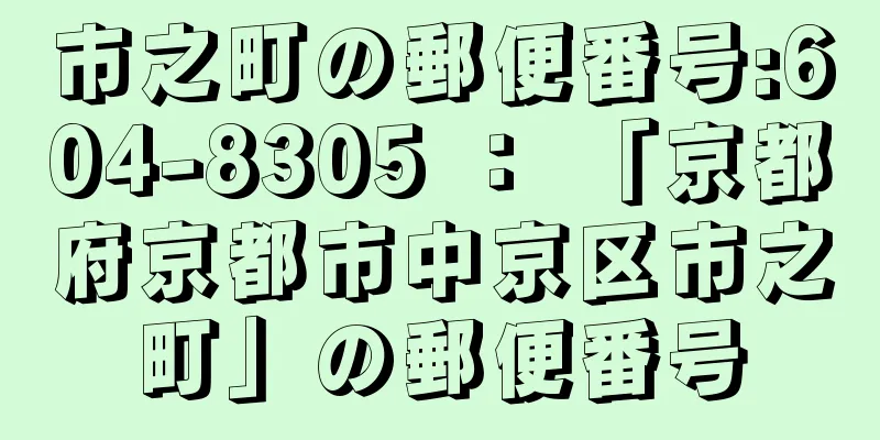 市之町の郵便番号:604-8305 ： 「京都府京都市中京区市之町」の郵便番号