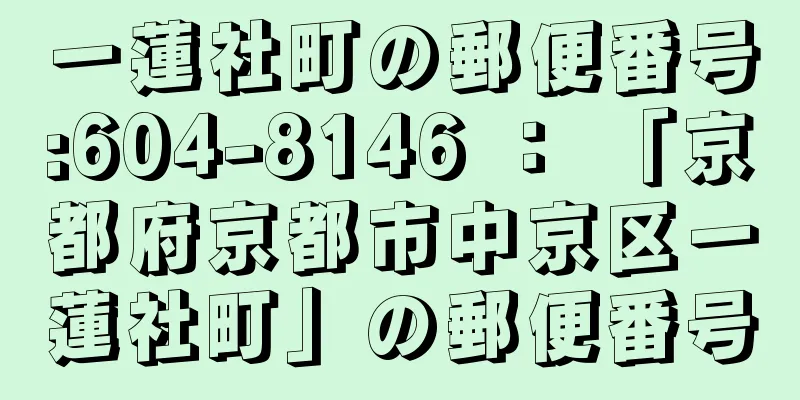 一蓮社町の郵便番号:604-8146 ： 「京都府京都市中京区一蓮社町」の郵便番号