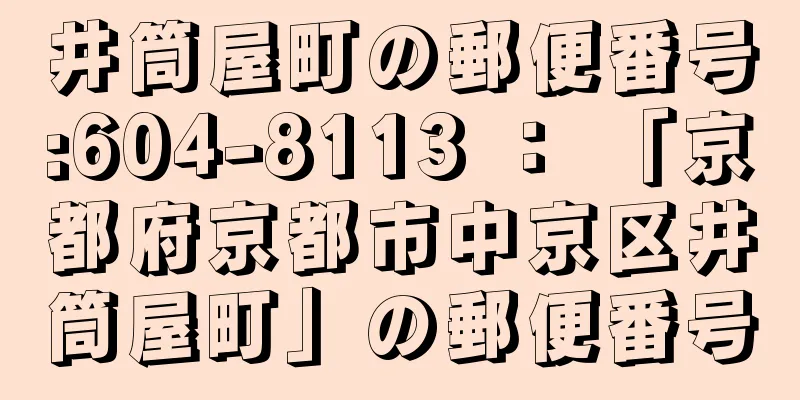 井筒屋町の郵便番号:604-8113 ： 「京都府京都市中京区井筒屋町」の郵便番号