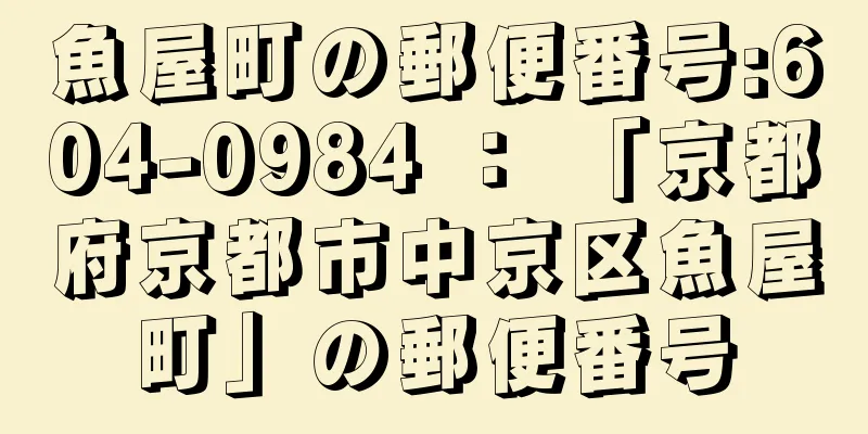 魚屋町の郵便番号:604-0984 ： 「京都府京都市中京区魚屋町」の郵便番号