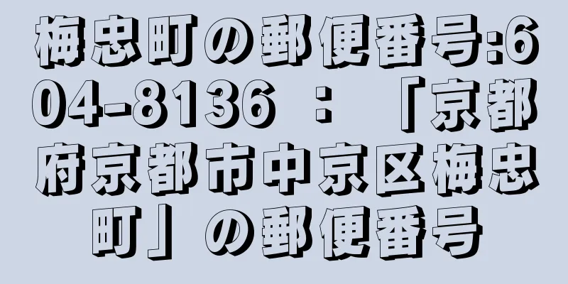 梅忠町の郵便番号:604-8136 ： 「京都府京都市中京区梅忠町」の郵便番号