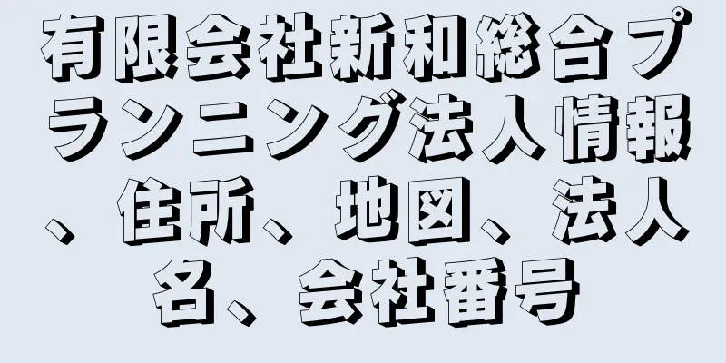 有限会社新和総合プランニング法人情報、住所、地図、法人名、会社番号