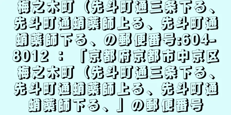 梅之木町（先斗町通三条下る、先斗町通蛸薬師上る、先斗町通蛸薬師下る、の郵便番号:604-8012 ： 「京都府京都市中京区梅之木町（先斗町通三条下る、先斗町通蛸薬師上る、先斗町通蛸薬師下る、」の郵便番号