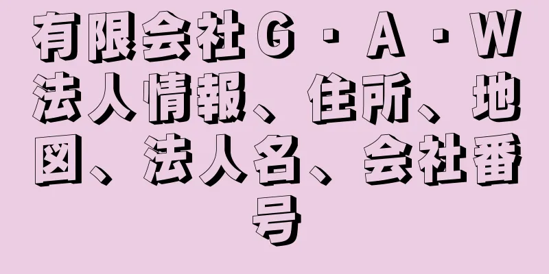 有限会社Ｇ・Ａ・Ｗ法人情報、住所、地図、法人名、会社番号