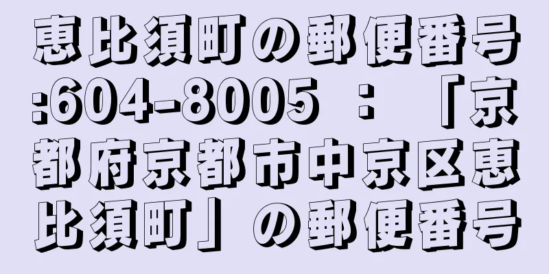 恵比須町の郵便番号:604-8005 ： 「京都府京都市中京区恵比須町」の郵便番号