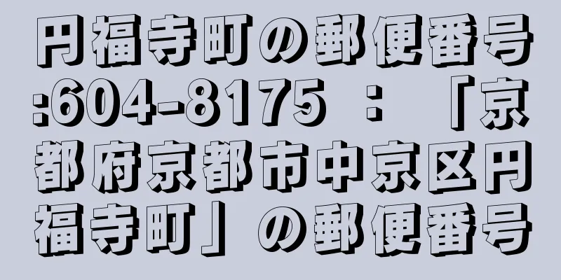 円福寺町の郵便番号:604-8175 ： 「京都府京都市中京区円福寺町」の郵便番号