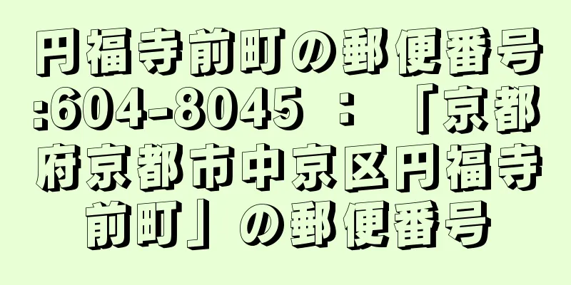 円福寺前町の郵便番号:604-8045 ： 「京都府京都市中京区円福寺前町」の郵便番号