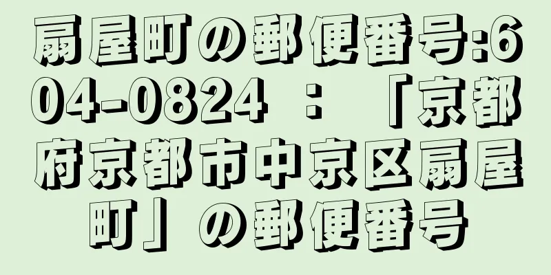 扇屋町の郵便番号:604-0824 ： 「京都府京都市中京区扇屋町」の郵便番号