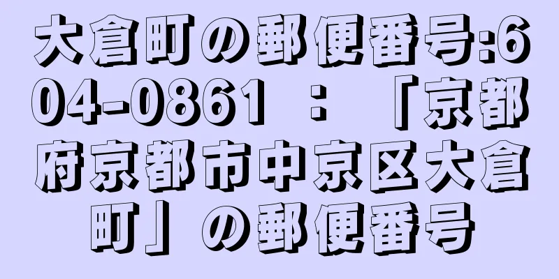 大倉町の郵便番号:604-0861 ： 「京都府京都市中京区大倉町」の郵便番号