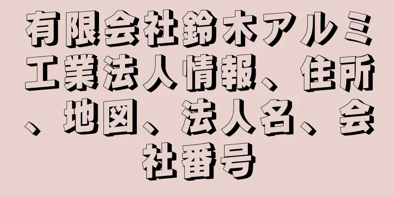 有限会社鈴木アルミ工業法人情報、住所、地図、法人名、会社番号