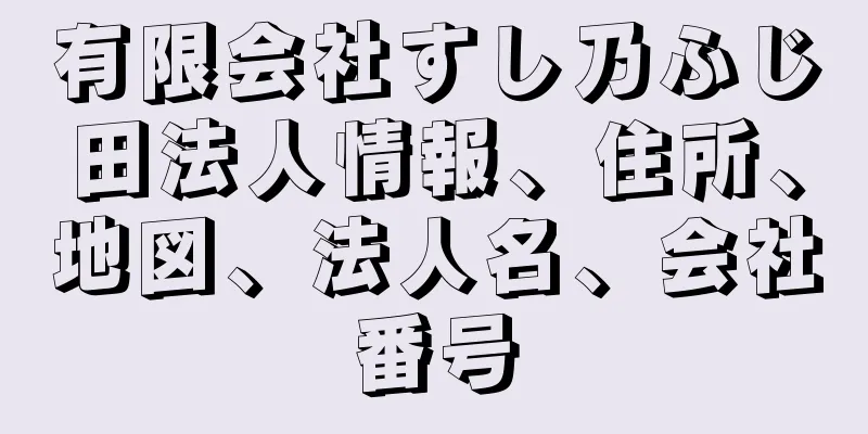 有限会社すし乃ふじ田法人情報、住所、地図、法人名、会社番号