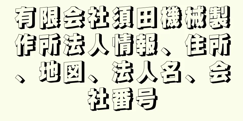 有限会社須田機械製作所法人情報、住所、地図、法人名、会社番号