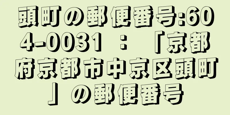 頭町の郵便番号:604-0031 ： 「京都府京都市中京区頭町」の郵便番号