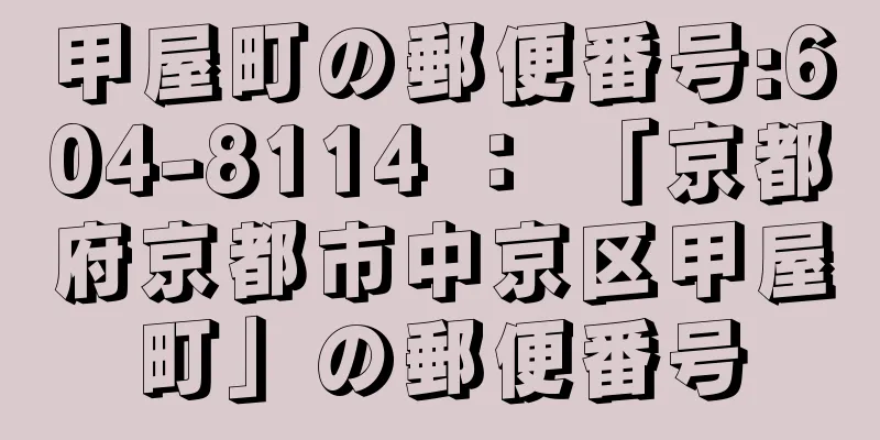 甲屋町の郵便番号:604-8114 ： 「京都府京都市中京区甲屋町」の郵便番号